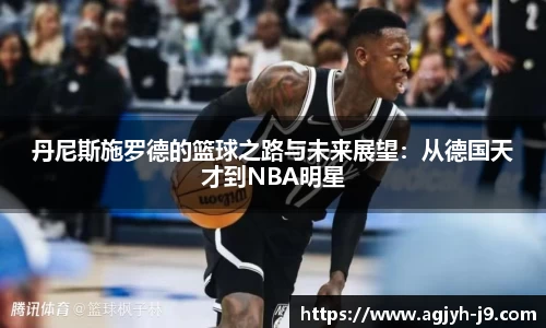 丹尼斯施罗德的篮球之路与未来展望：从德国天才到NBA明星